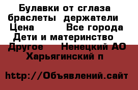 Булавки от сглаза, браслеты, держатели › Цена ­ 180 - Все города Дети и материнство » Другое   . Ненецкий АО,Харьягинский п.